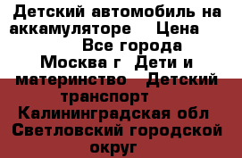 Детский автомобиль на аккамуляторе. › Цена ­ 2 000 - Все города, Москва г. Дети и материнство » Детский транспорт   . Калининградская обл.,Светловский городской округ 